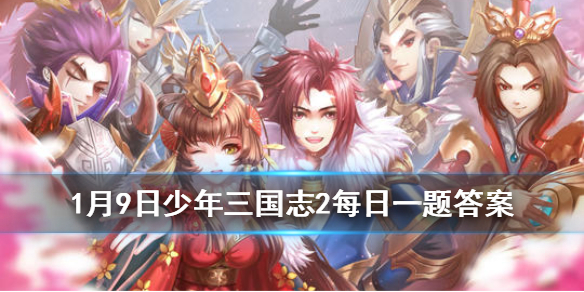 少年三国志2手游2020年1月9日微信每日一题答案