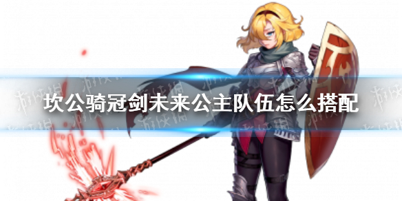 《坎公骑冠剑》未来公主队伍怎么搭配 未来公主队伍搭配推荐