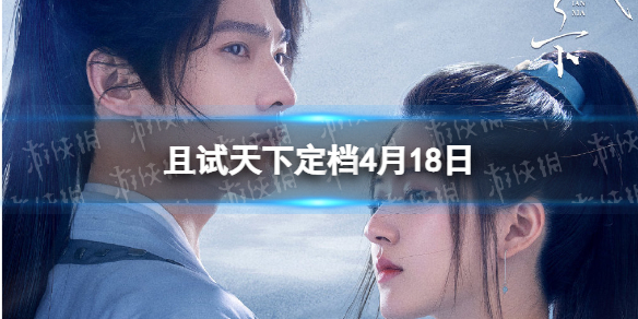 且试天下定档4月18日 且试天下官宣定档时间