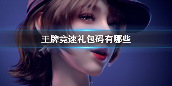 《王牌竞速》礼包码有哪些 最新礼包码大全