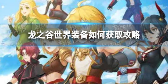 《龙之谷世界》装备如何获取攻略 龙之谷手游零氪微氪如何获取装备