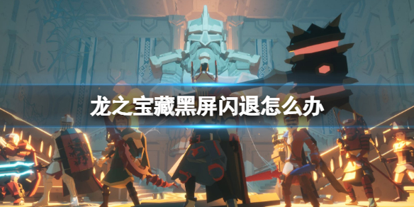 《龙之宝藏》黑屏闪退怎么办 黑屏闪退解决方法