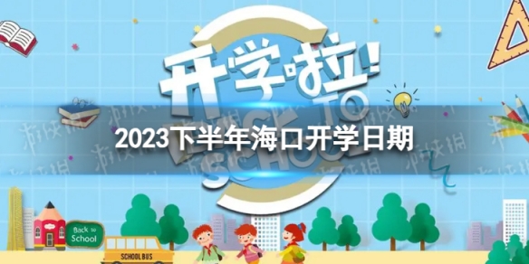 海口开学时间2023最新消息 2023下半年海口开学日期