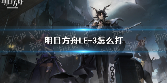 《明日方舟》LE-3怎么打 LE-3难民攻略