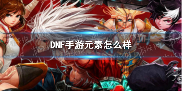 《DNF手游》元素怎么样 元素厉害吗