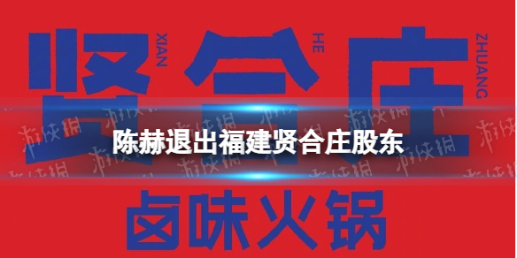 陈赫退出福建贤合庄股东 陈赫退出火锅店股东行列