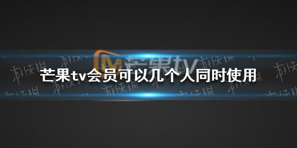 芒果tv会员可以几个人同时使用 会员共号人数介绍