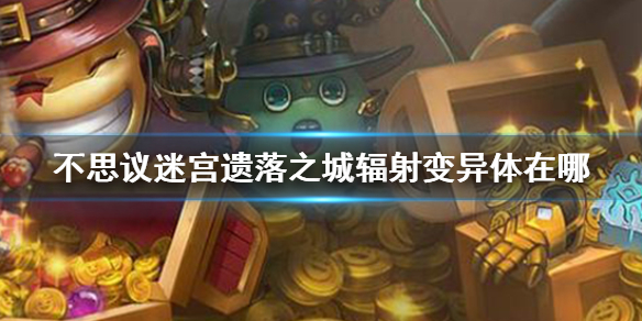 《不思议迷宫》遗落之城辐射变异体在哪 击败辐射变异体DP攻略