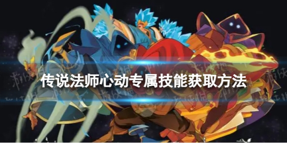 《传说法师》心动专属技能怎么获取 心动专属技能获取方法