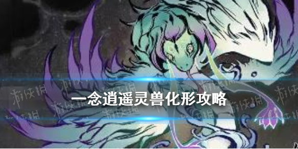 《一念逍遥》灵兽怎么化形 人形灵兽化形条件方法