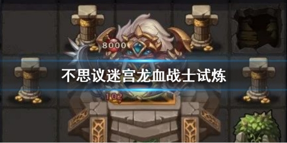 《不思议迷宫》龙血战士试炼怎么打 龙血战士冈布奥试炼流程