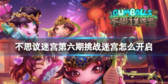 《不思议迷宫》第六期挑战迷宫怎么开启 挑战迷宫第六期2022开启方法