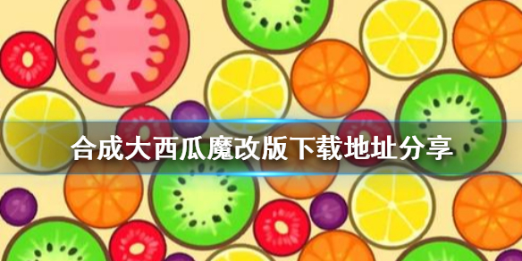 《合成大西瓜》魔改版下载地址分享 魔改版去哪下载