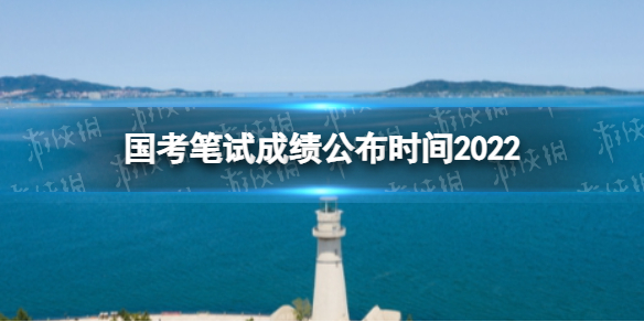 国考笔试成绩公布时间2022 国考笔试成绩什么时候公布