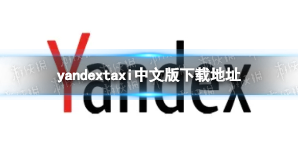 yandextaxi中文版在哪下载 yandextaxi中文版下载地址分享