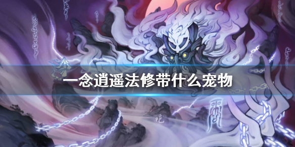 《一念逍遥》法修带什么宠物 法修灵兽推荐