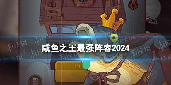 咸鱼之王最强阵容2024