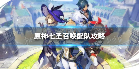 《原神》七圣召唤怎么配队 七圣召唤配队攻略