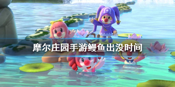 《摩尔庄园手游》鳗鱼出没时间 鳗鱼时间介绍