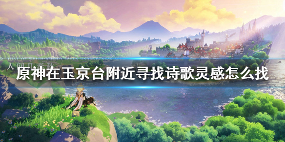 《原神手游》在玉京台附近寻找诗歌灵感怎么找 在玉京台附近寻找诗歌灵感寻找方法