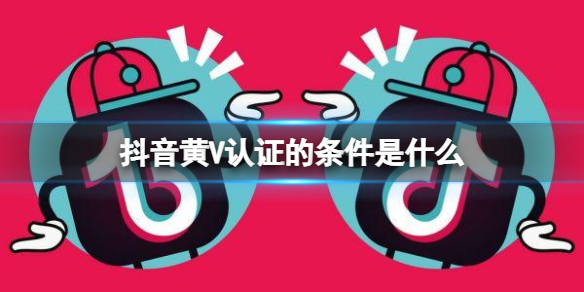 抖音黄V认证的条件是什么 黄V认证方法介绍