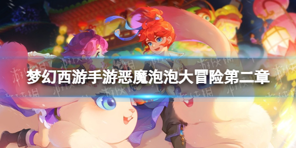 《梦幻西游手游》恶魔泡泡大冒险第二章小首领怎么过 第二章小首领攻略