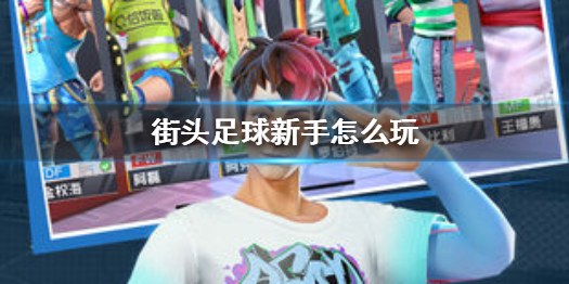 《街头足球》新手怎么玩 新手入门玩法攻略