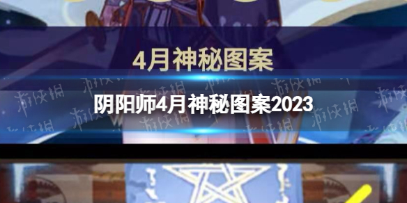 《阴阳师》4月神秘图案2023 2023年4月神秘符咒