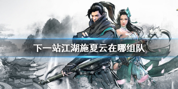 《下一站江湖》施夏云在哪组队 施夏云招募入队介绍