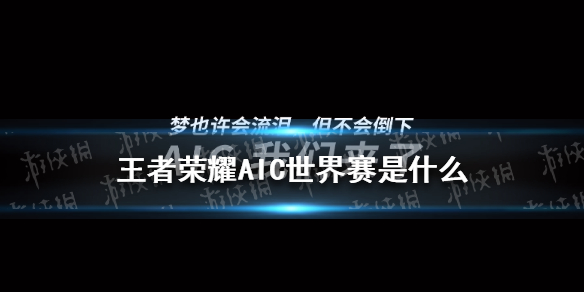 《王者荣耀》AIC世界赛是什么 AIC世界赛介绍
