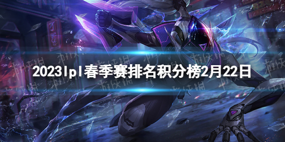 2023lpl春季赛排名积分榜2月22日 lpl春季赛排名情况2.22