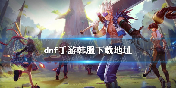 《DNF手游》韩服下载 韩服下载地址在哪