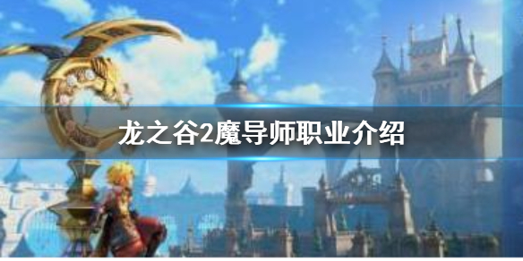 《龙之谷2》魔导师怎么样 魔导师职业介绍