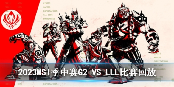 2023MSI季中赛入围赛G2 VS LLL比赛回放