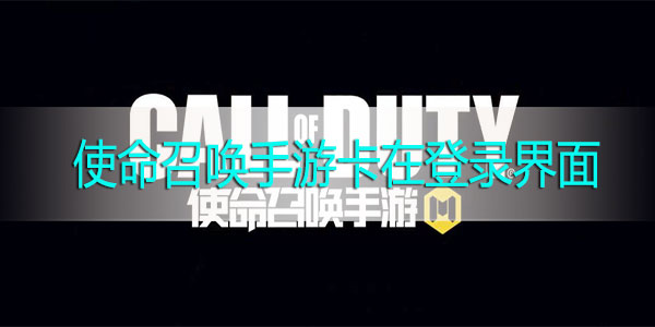 使命召唤手游卡在登录界面怎么办