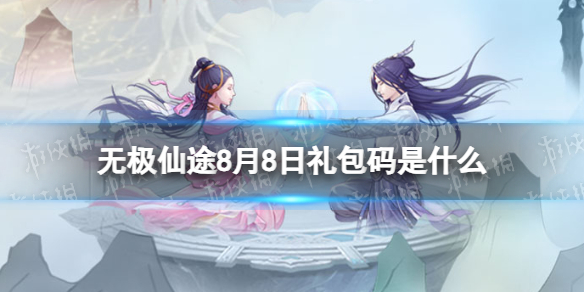 《无极仙途》8月8日礼包码是什么 礼包码8.8最新