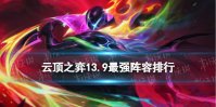 《云顶之弈手游》13.9最强阵容排行 13.9版本上分阵容推荐