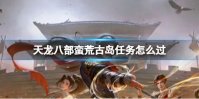 天龙八部蛮荒古岛任务怎么过