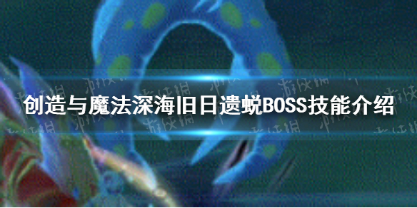 《创造与魔法》旧日遗蜕BOSS怎么打 深海旧日遗蜕BOSS技能介绍