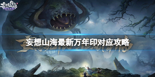 《妄想山海》万年印对应什么时辰 妄想山海最新万年印对应攻略