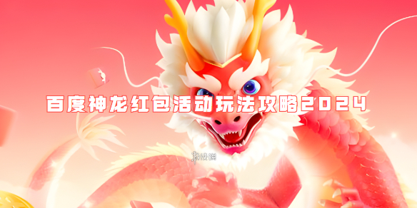 百度神龙红包活动玩法攻略2024