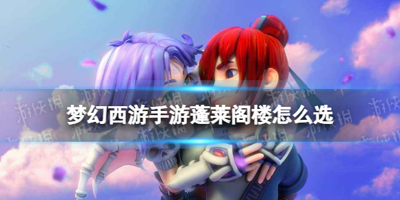 《梦幻西游手游》蓬莱阁楼怎么选 梦长安蓬莱阁楼事件攻略