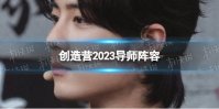 创造营2023导师阵容 创造营2023导师是谁