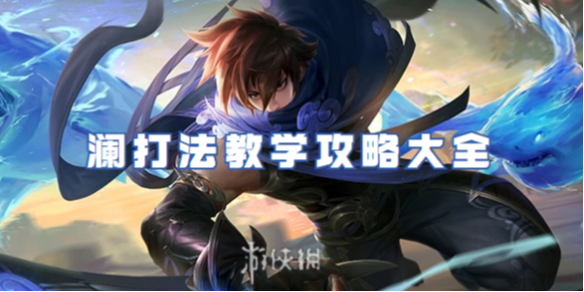 王者荣耀澜打法教学攻略大全