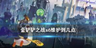 《金铲铲之战》s6维护到几点 s6更新多久