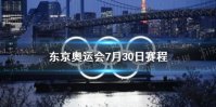 东京奥运会7月30日赛程 7月30日奥运会赛程分享