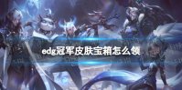 edg冠军皮肤宝箱怎么领 EDG冠军荣耀宝箱领取方法