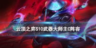 《云顶之弈手游》S10武器大师主C阵容