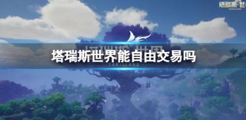 塔瑞斯世界能自由交易吗 塔瑞斯世界自由交易机制介绍