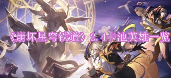 崩坏星穹铁道2.4卡池有什么 崩坏星穹铁道2.4卡池爆料